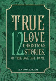 Title: True Love: 12 Christmas Stories, My True Love Gave to Me, Author: Ben Bongers