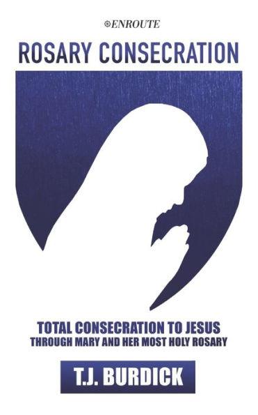 Rosary Consecration: Total Consecration to Jesus through Mary and Her Most Holy Rosary