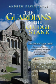 Title: The Guardians of the Cludgie Stane: Stone of Destiny, Author: Andrew David Doyle