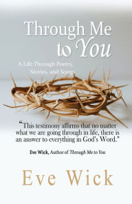 Title: Through Me to You: A Life Through Poetry, Stories and Songs, Author: Eve Wick