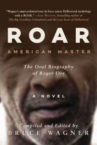 Title: ROAR: American Master, The Oral Biography of Roger Orr, Author: Bruce Wagner