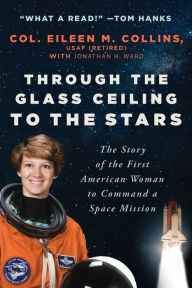 Title: Through the Glass Ceiling to the Stars: The Story of the First American Woman to Command a Space Mission, Author: Eileen M. Collins USAF (Retired)