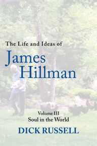 Title: The Life and Ideas of James Hillman: Volume III: Soul in the World, Author: Dick Russell