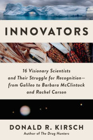 Title: Innovators: 16 Visionary Scientists and Their Struggle for Recognition-From Galileo to Barbara McClintock and Rachel Carson, Author: Donald R. Kirsch