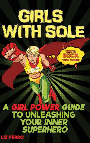 Girls with Sole: A Girl Power Guide to Unleashing Your Inner Superhero