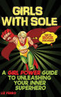 Girls with Sole: A Girl Power Guide to Unleashing Your Inner Superhero