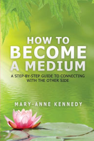 Title: How to Become a Medium: A Step-By-Step Guide to Connecting with the Other Side, Author: Mary-Anne Kennedy