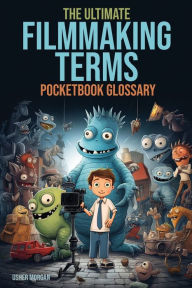 Title: The Ultimate Filmmaking Term Pocketbook Glossary: From A to Z: Unlocking the Language of Filmmaking, Author: Usher Morgan