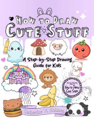 Title: How to Draw Cute Stuff: A Step-by-Step Drawing Guide for Kids, Author: Catherine V. Holmes