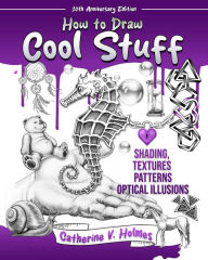 Title: How to Draw Cool Stuff: Shading, Textures and Optical Illusions: 10th Anniversary Edition, Author: Catherine V. Holmes