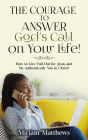 The Courage to Answer God's Call on Your Life!: How to Live Full Out for Jesus and Be Authentically You in Christ!