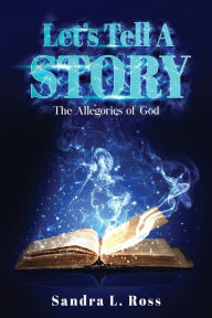 Title: Let's Tell A Story: The Allegories of God, Author: Sandra L. Ross