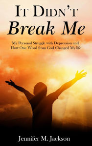 Title: It Didn't Break Me: My Personal Struggle with Depression and How One Word from God Changed My Life, Author: Jennifer M Jackson