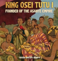 Title: King Osei Tutu I: Founder of the Asante Empire, Author: Letitia Degraft Okyere