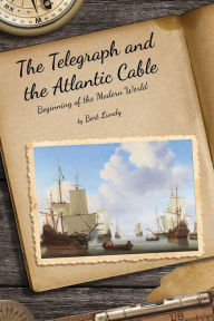 Title: The Telegraph and the Atlantic Cable: Beginning of the Modern World, Author: Bert Lundy