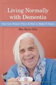 Title: Living Normally with Dementia: One Care Home's Story and How to Make It Yours, Author: May Bjerre Eiby