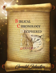 Title: Biblical Chronology Deciphered: BC Dates Solved, Author: Gerald Johnston