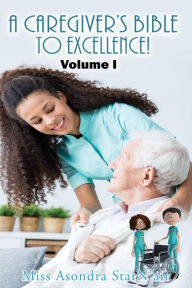 Title: A Caregiver's Bible to Excellence! Volume I, Author: Miss Asondra StarN'air