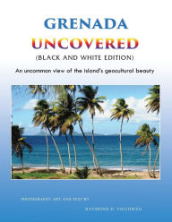Title: Grenada Uncovered: An uncommon view of the island's geocultural beauty (Black and White Edition), Author: Raymond D. Viechweg