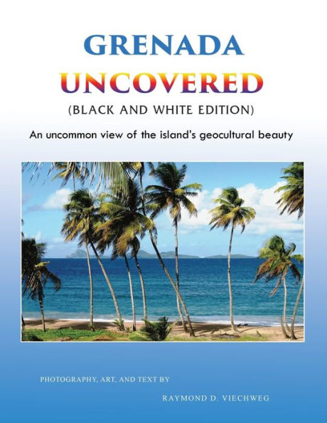 Grenada Uncovered: An uncommon view of the island's geocultural beauty (Black and White Edition)