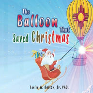 Title: The Balloon That Saved Christmas, Author: Jr. Ph.D. Leslie Dalton W.