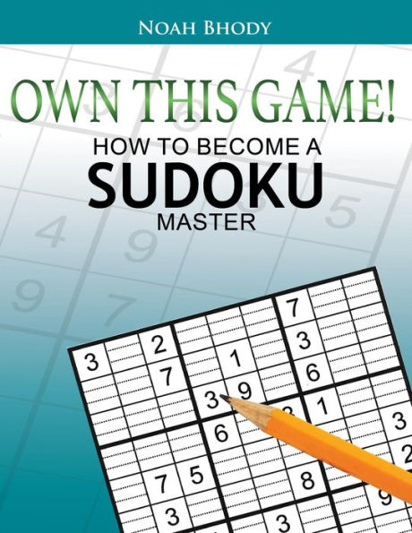 OWN THIS GAME!: HOW TO BECOME A SUDOKU MASTER
