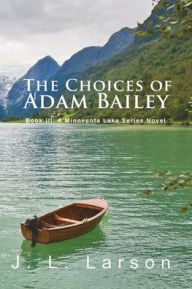 Title: 'The Choices of Adam Bailey': Book III: A Minnesota Lake Series Novel, Author: J. L. Larson