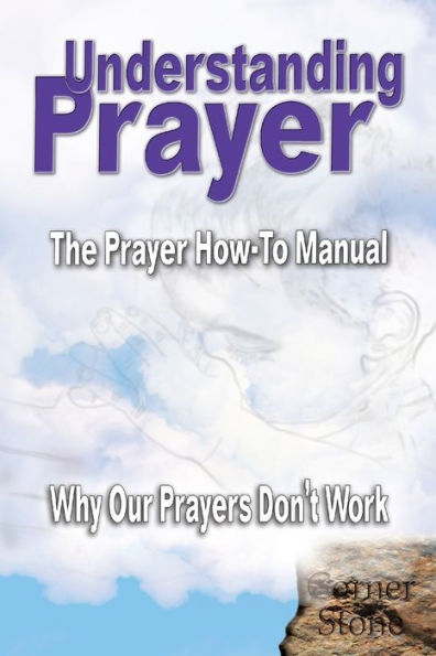 Understanding Prayer: Why Our Prayers Don't Work - The Prayer How-To Manual