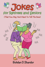 Title: Jokes For Retirees and Seniors: (That You May Not Want To Tell The Boss), Author: Bohdan D. Shandor