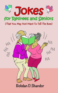 Title: Jokes For Retirees and Seniors: (That You May Not Want To Tell The Boss), Author: Bohdan D. Shandor