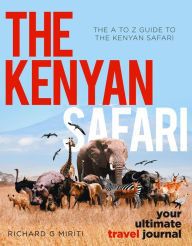 Title: The A to Z Guide to the Kenyan Safari: The Kenyan Safari: Your Ultimate Travel Journal, Author: Richard G. Miriti
