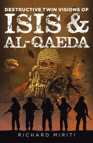 Title: Destructive Twin Visions of ISIS & Al-Qaeda: Also featuring Suicide Bombing, Informal Banking System (HAWALA) exploitation by Al-Shabaab & Cyber Warfare, Author: Richard Miriti