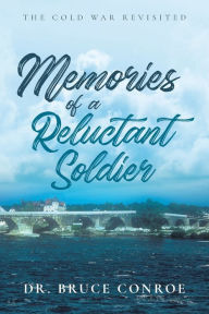 Title: Memories of a Reluctant Soldier: The Cold War Revisited, Author: Bruce Conroe