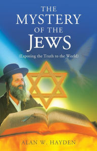 Title: The Mystery of the Jews: Exposing the truth to the World, Author: Alan Hayden