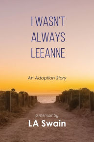 Title: I Wasn't Always Leeanne: An Adoption Story, Author: L A Swain