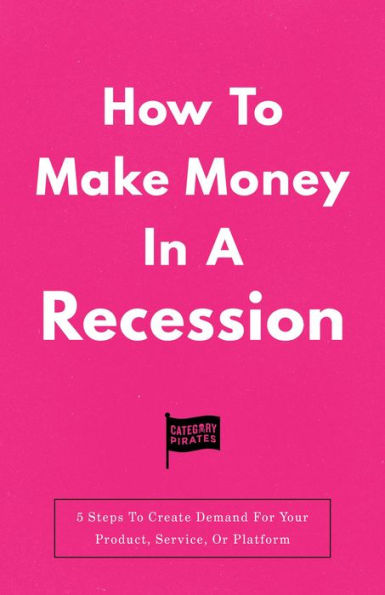 How To Make Money In A Recession: 5 Steps To Create Demand For Your Product, Service, Or Platform