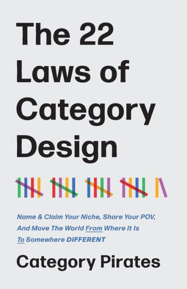 The 22 Laws of Category Design: Name & Claim Your Niche, Share POV, And Move World From Where It Is To Somewhere Different