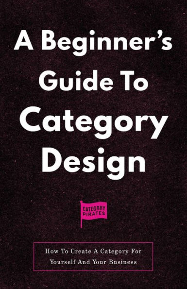 A Beginner's Guide To Category Design: How To Create A Category For Yourself And Your Business