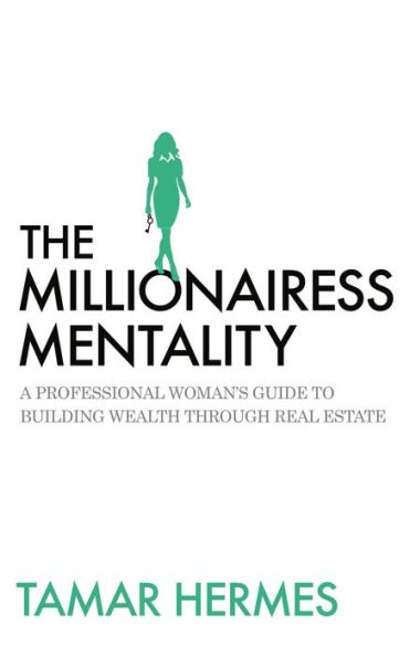 The Millionairess Mentality: A Professional Woman's Guide to Building Wealth Through Real Estate