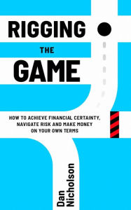 Rigging the Game: How to Achieve Financial Certainty, Navigate Risk and Make Money on Your Own Terms