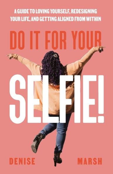 Do It For Your SELFIE!: A Guide to Loving Yourself, Redesigning Life, and Getting Aligned from Within