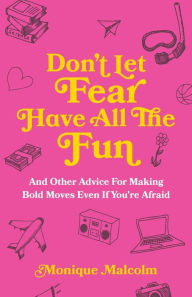 Title: Don't Let Fear Have All The Fun: and other advice for making bold moves even if you're afraid, Author: Monique Malcolm