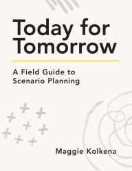 Title: Today for Tomorrow: A Field Guide to Scenario Planning, Author: Maggie Kolkena