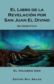 Title: El Libro de la Revelación por San Juan El Divino: El Volumen Uno, Author: Bill Skiles