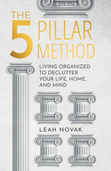 The 5 Pillar Method: Living Organized To Declutter Your Life, Home, And Mind