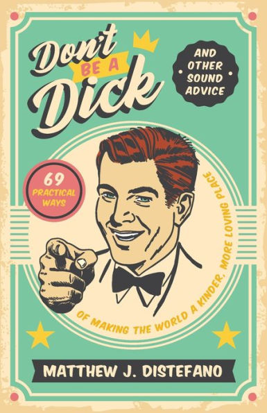 Don't Be a Dick and Other Sound Advice: 69 Practical Ways of Making the World Kinder, More Loving Place