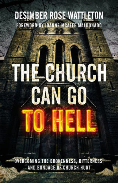 the Church Can Go To Hell: Overcoming Brokenness, Bitterness, and Bondage of Hurt