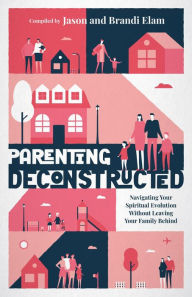 Title: Parenting Deconstructed: Navigating Your Spiritual Evolution Without Leaving Your Family Behind, Author: Jason Elam