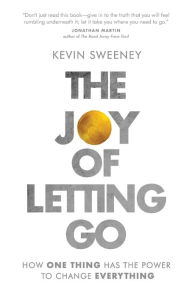 Title: The Joy of Letting Go: How One Thing Has the Power to Change Everything, Author: Kevin Sweeney