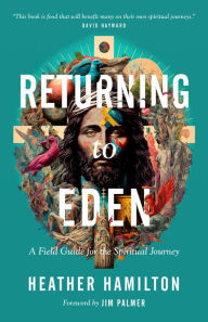 Title: Returning to Eden: A Field Guide for the Spiritual Journey, Author: Heather Hamilton